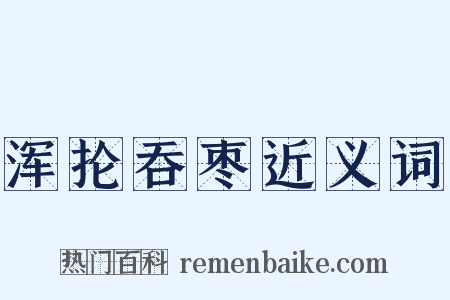 浑抡吞枣近义词是什么意思的图片